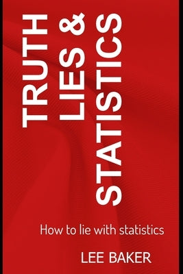 Truth, Lies & Statistics: How to Lie with Statistics Paperback Independently Published