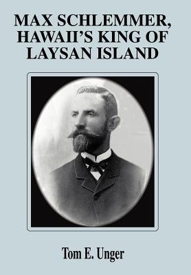 Max Schlemmer, Hawaii's King of Laysan Island by Unger, Tom E.