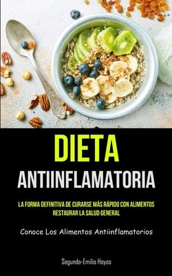Dieta Antiinflamatoria: La forma definitiva de curarse más rápido con alimentos, restaurar la salud general (Conoce los alimentos antiinflamat by Hoyos, Segundo-Emilio