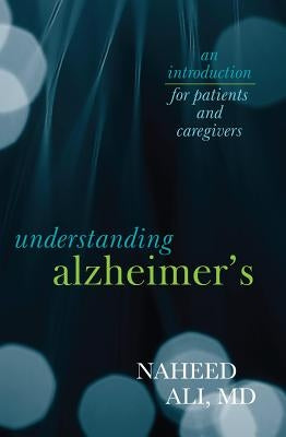 Understanding Alzheimer's: An Introduction for Patients and Caregivers by Ali, Naheed