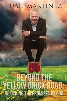 Beyond the Yellow Brick Road: Unlocking the Promises of God by Martinez, Juan