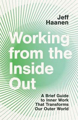 Working from the Inside Out: A Brief Guide to Inner Work That Transforms Our Outer World by Haanen, Jeff