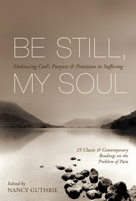 Be Still, My Soul (25 Classic and Contemporary Readings on the Problem of Pain): Embracing God's Purpose and Provision in Suffering by Guthrie, Nancy