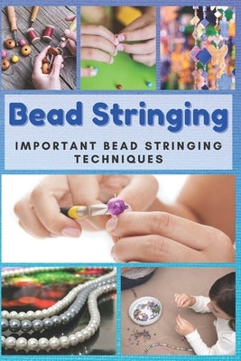 Bead Stringing: Important Bead Stringing Techniques by Taylor, Jessie