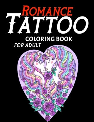 Romance Tattoo Coloring Book For Adults: Awesome Coloring Book For Adult Relaxation With Beautiful Modern Tattoo Designs Such As Unicorn Sugar Skulls, by Oppal, Lim