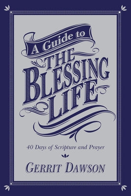 A Guide to the Blessing Life: 40 Days of Scripture and Prayer by Dawson, Gerrit