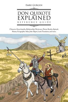 Don Quixote Explained Reference Guide: Character Encyclopedia, Relationship Dictionary, Theme Reader, Episode Primer, Geographic Atlas, Joke Digest, L by Gurgen, Emre