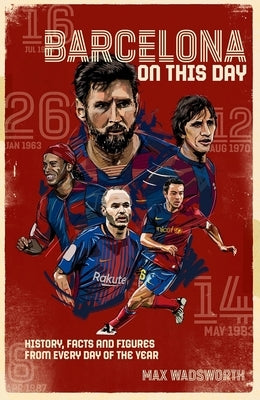 FC Barcelona on This Day: History, Facts & Figures from Every Day of the Year by Wadsworth, Max