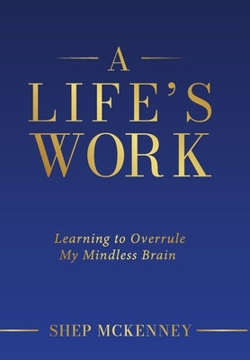A Life's Work: Learning to Overrule My Mindless Brain by McKenney, Shep