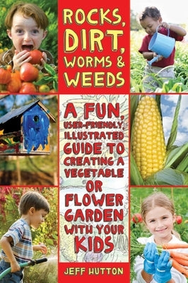 Rocks, Dirt, Worms & Weeds: A Fun, User-Friendly, Illustrated Guide to Creating a Vegetable or Flower Garden with Your Kids Paperback Skyhorse Publishing