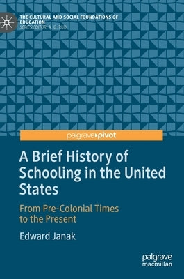 A Brief History of Schooling in the United States: From Pre-Colonial Times to the Present by Janak, Edward