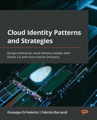 Cloud Identity Patterns and Strategies: Design enterprise cloud identity models with OAuth 2.0 and Azure Active Directory by Federico, Giuseppe Di