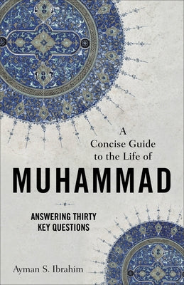 A Concise Guide to the Life of Muhammad: Answering Thirty Key Questions by Ibrahim, Ayman S.