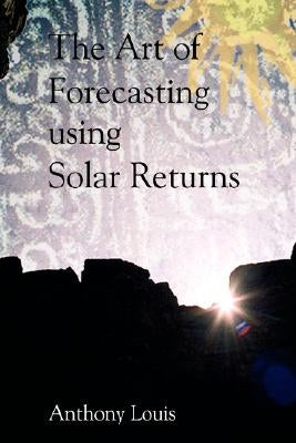 The Art of Forecasting Using Solar Returns by Louis, Anthony