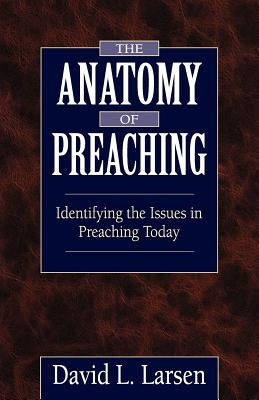 Anatomy of Preaching: Identifying the Issues in Preaching Today by Larsen, David L.