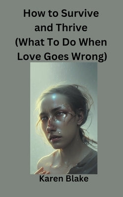 How To Survive and Thrive (What To Do When Love Goes Wrong) Paperback John Buxton Publishing