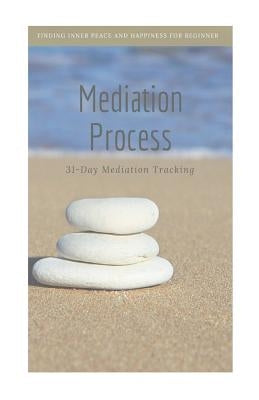 Mediation Process: Finding Inner Peace and Happiness for Beginner Mediator, 31-Day Mediation Tracking Paperback Createspace Independent Publishing Platform