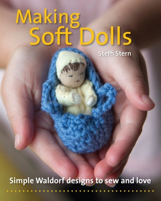 Making Soft Dolls: Simple Waldorf Designs to Sew and Love by Stern, Steffi