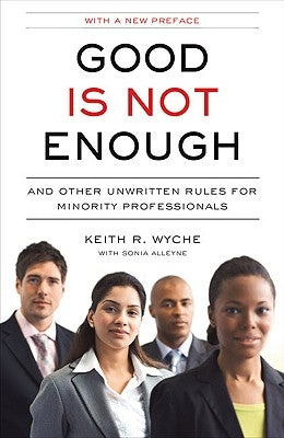 Good Is Not Enough: And Other Unwritten Rules for Minority Professionals by Wyche, Keith R.