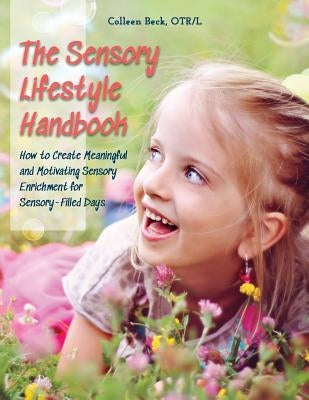 The Sensory Lifestyle Handbook: How to Create Meaningful and Motivating Sensory Enrichment for Sensory-Filled Days by Beck, Colleen