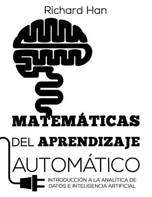 Matemáticas del Aprendizaje Automático: Introducción a la analítica de datos e inteligencia artificial by Han, Richard