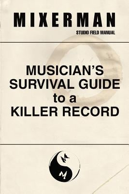 Musician's Survival Guide to a Killer Record by Mixerman