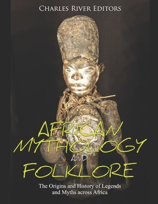 African Mythology and Folklore: The Origins and History of Legends and Myths across Africa Paperback Independently Published