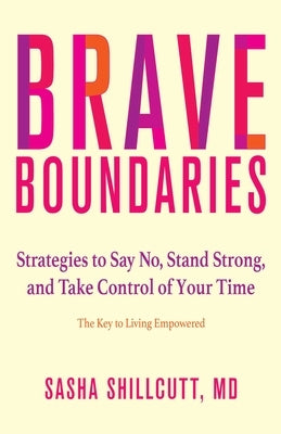 Brave Boundaries: Strategies to Say No, Stand Strong, and Take Control of Your Time: The Key to Living Empowered by Shillcutt, Sasha K.