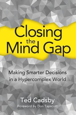 Closing the Mind Gap: Making Smarter Decisions in a Hypercomplex World by Cadsby, Ted