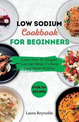 Low Sodium Cookbook for Beginners: Learn How To Prepare Low Salt Meals To Keep Your Heart Healthy Paperback Independently Published