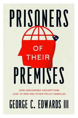 Prisoners of Their Premises: How Unexamined Assumptions Lead to War and Other Policy Debacles Paperback University of Chicago Press