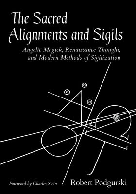 The Sacred Alignments and Sigils: Angelic Magick, Renaissance Thought, and Modern Methods of Sigilization by Podgurski, Robert