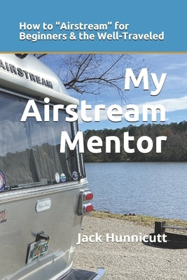 My Airstream Mentor: How to Airstream for Beginners & the Well-Traveled Paperback Independently Published