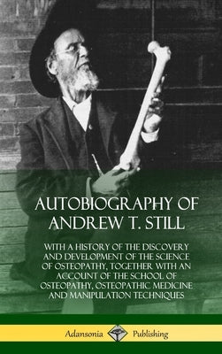 Autobiography of Andrew T. Still: With a History of the Discovery and Development of the Science of Osteopathy, Together with an Account of the School by Still, Andrew T.