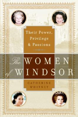 The Women of Windsor: Their Power, Privilege, and Passions by Whitney, Catherine