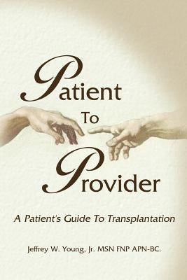 Patient to Provider: A Patient's Guide to Transplantation by Young, Jeffrey W., Jr.