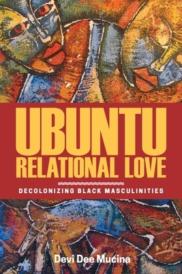 Ubuntu Relational Love: Decolonizing Black Masculinities Paperback University of Manitoba Press