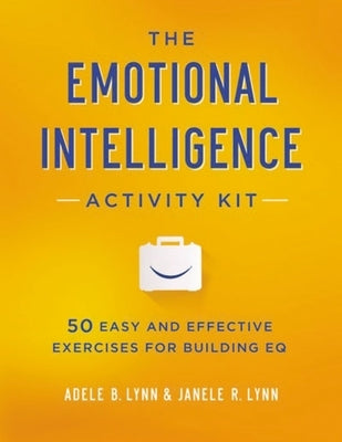 The Emotional Intelligence Activity Kit: 50 Easy and Effective Exercises for Building EQ by Lynn, Adele