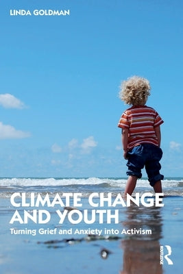 Climate Change and Youth: Turning Grief and Anxiety Into Activism by Goldman, Linda