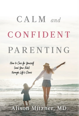 Calm and Confident Parenting: How to Care for Yourself (and Your Kids) through Life's Chaos by Mitzner, Alison