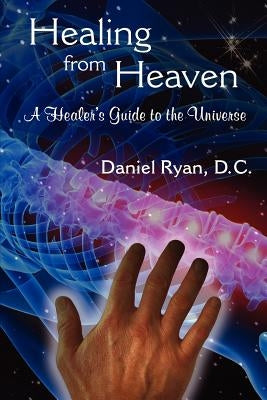 Healing from Heaven: A Healer's Guide to the Universe by Ryan, D. C. Daniel