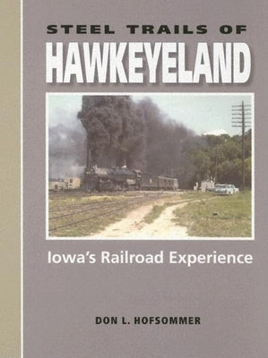 Steel Trails of Hawkeyeland: Iowa's Railroad Experience by Hofsommer, Don L.