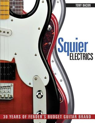 Squier Electrics: 30 Years of Fender's Budget Guitar Brand by Bacon, Tony