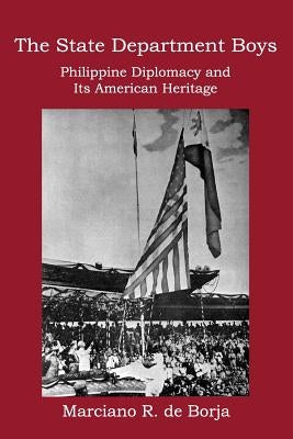 The State Department Boys: Philippine Diplomacy and Its American Heritage by De Borja, Marciano R.