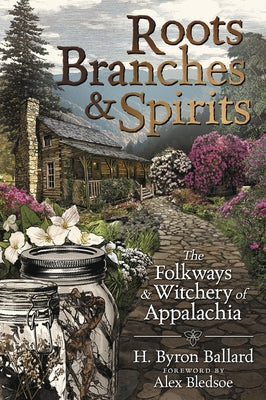 Roots, Branches & Spirits: The Folkways & Witchery of Appalachia by Ballard, H. Byron