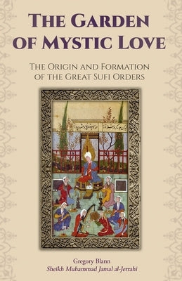 The Garden of Mystic Love: Volume I: The Origin and Formation of the Great Sufi Orders by Frager, Robert