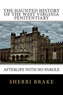 The Haunted History of the West Virginia Penitentiary: Afterlife With No Parole Paperback Createspace Independent Publishing Platform