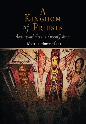 A Kingdom of Priests: Ancestry and Merit in Ancient Judaism by Himmelfarb, Martha