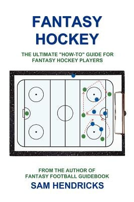 Fantasy Hockey: The Ultimate How-To Guide for Fantasy Hockey Players by Hendricks, Sam