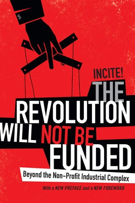 The Revolution Will Not Be Funded: Beyond the Non-Profit Industrial Complex by Incite!, Incite! Women of Color Against